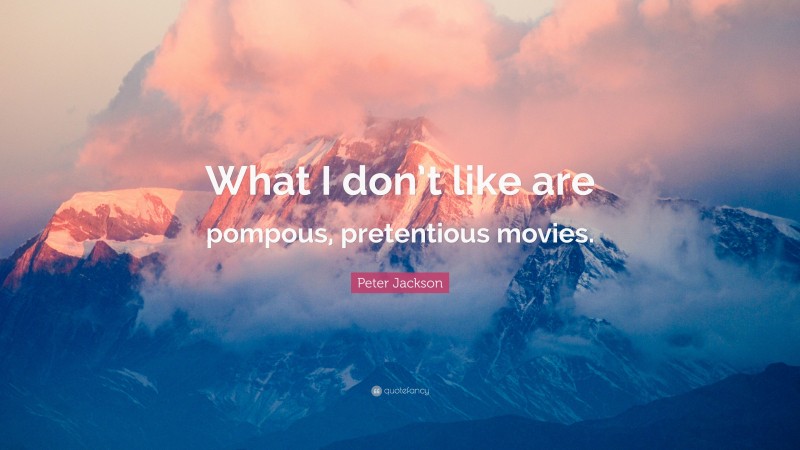 Peter Jackson Quote: “What I don’t like are pompous, pretentious movies.”
