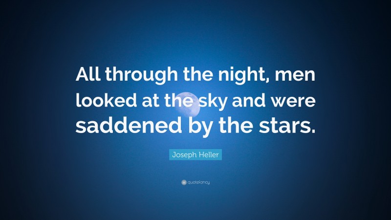 Joseph Heller Quote: “All through the night, men looked at the sky and were saddened by the stars.”