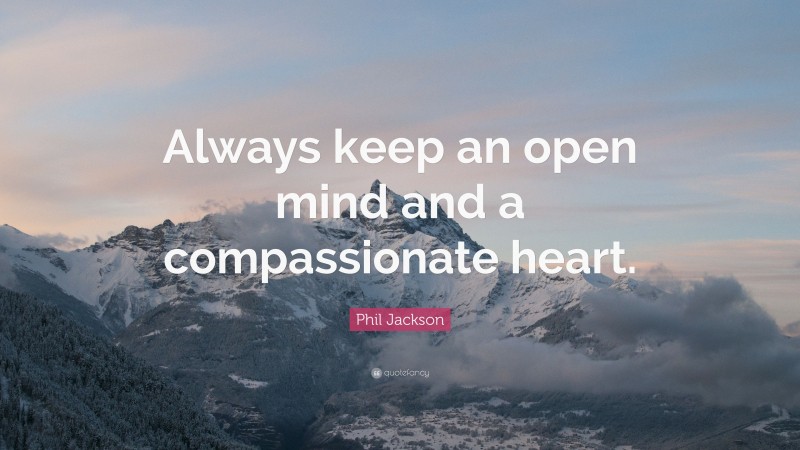 Phil Jackson Quote: “Always keep an open mind and a compassionate heart.”