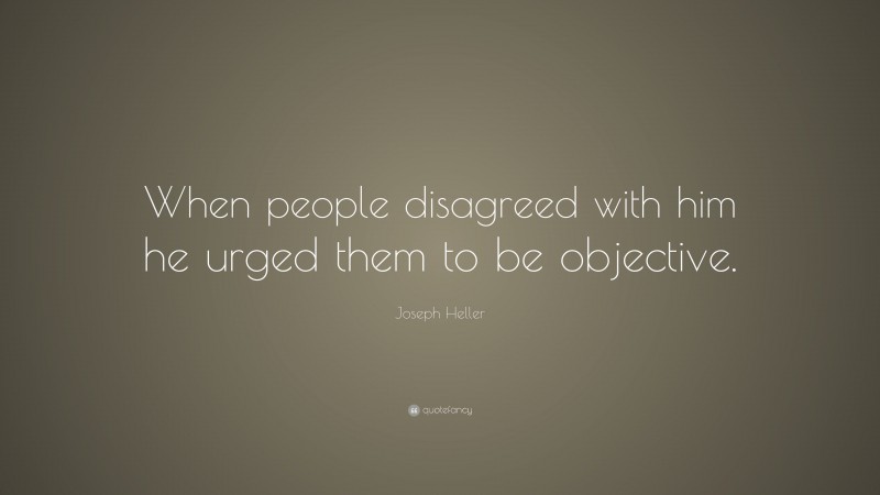 Joseph Heller Quote: “When people disagreed with him he urged them to be objective.”