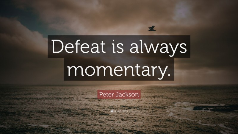 Peter Jackson Quote: “Defeat is always momentary.”