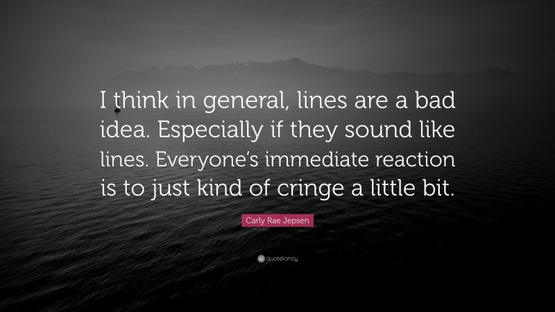 Carly Rae Jepsen Quote: “I think in general, lines are a bad idea. Especially if they sound like lines. Everyone’s immediate reaction is to just kind of cringe a little bit.”