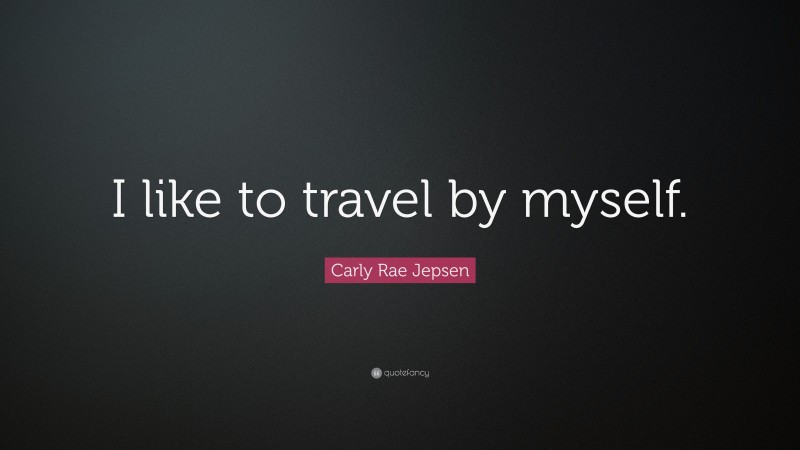 Carly Rae Jepsen Quote: “I like to travel by myself.”