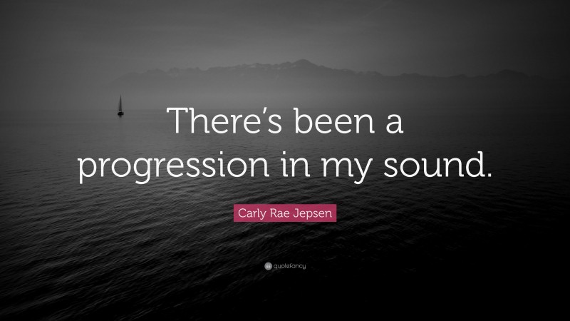Carly Rae Jepsen Quote: “There’s been a progression in my sound.”