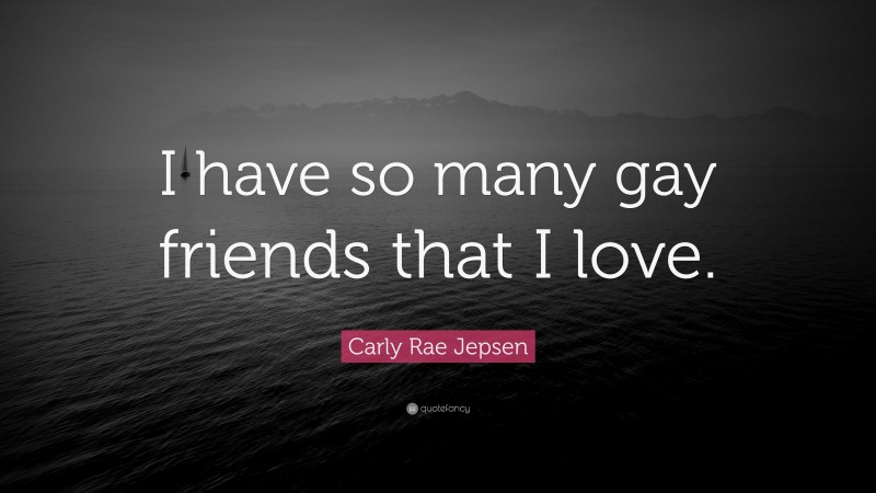 Carly Rae Jepsen Quote: “I have so many gay friends that I love.”