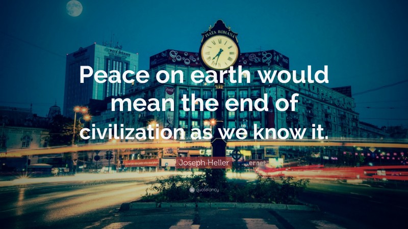Joseph Heller Quote: “Peace on earth would mean the end of civilization as we know it.”