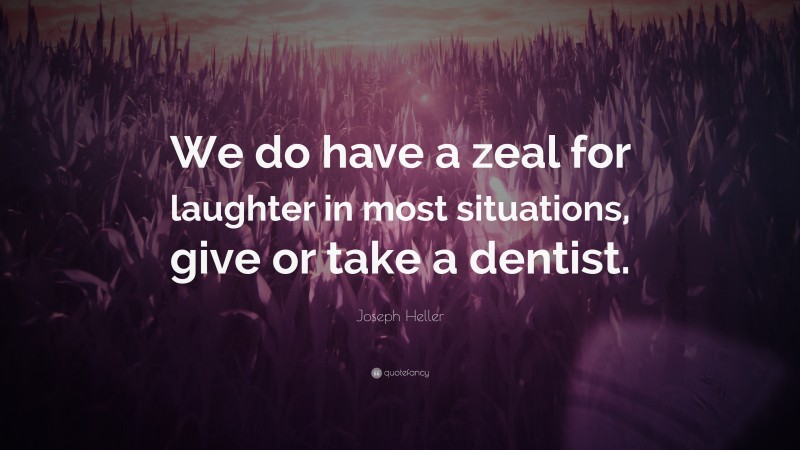 Joseph Heller Quote: “We do have a zeal for laughter in most situations, give or take a dentist.”
