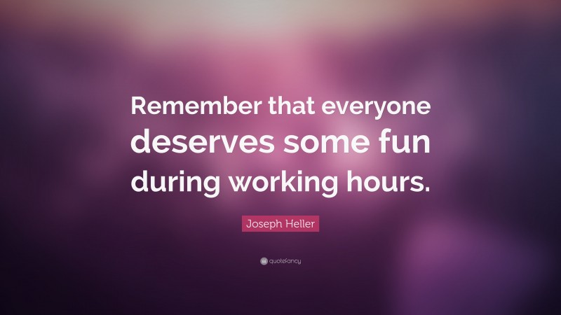 Joseph Heller Quote: “Remember that everyone deserves some fun during working hours.”