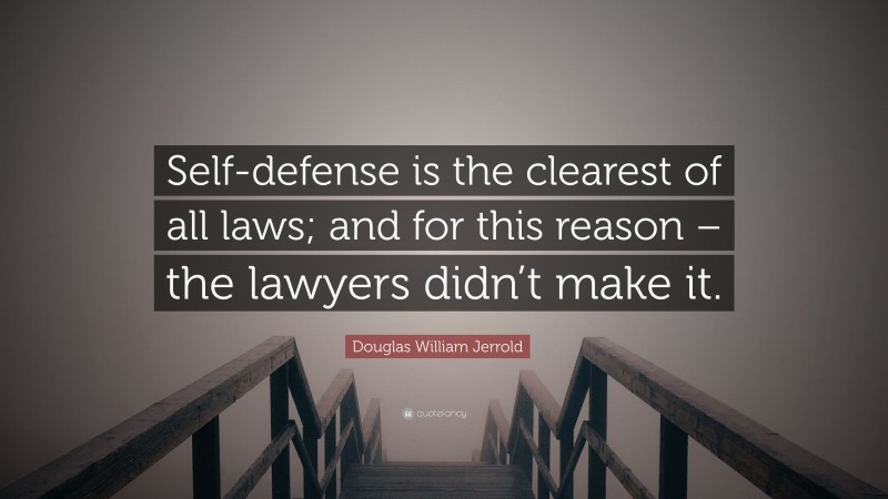 Douglas William Jerrold Quote: “Self-defense is the clearest of all laws; and for this reason – the lawyers didn’t make it.”