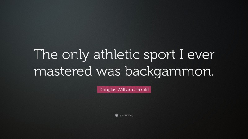Douglas William Jerrold Quote: “The only athletic sport I ever mastered was backgammon.”