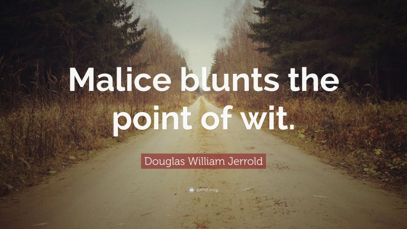 Douglas William Jerrold Quote: “Malice blunts the point of wit.”