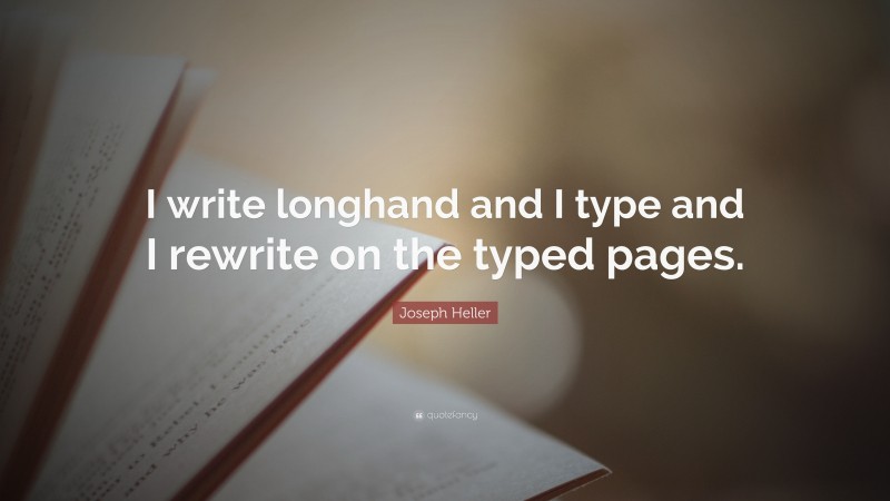 Joseph Heller Quote: “I write longhand and I type and I rewrite on the typed pages.”