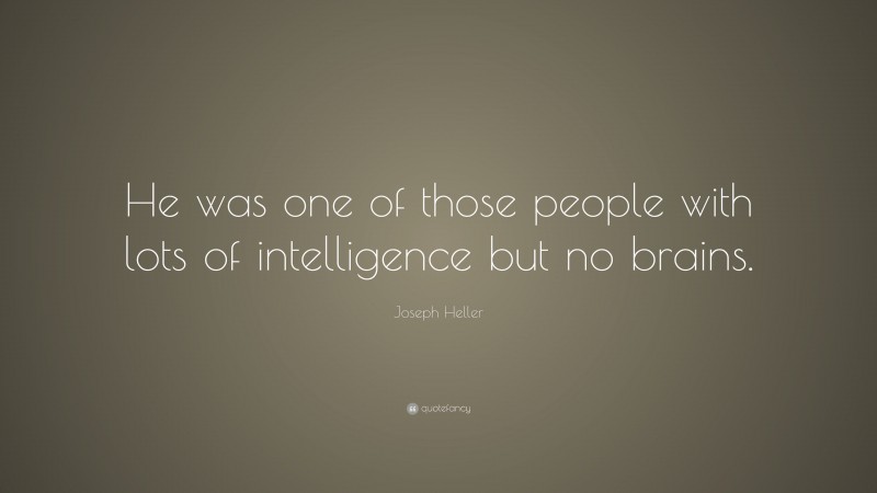 Joseph Heller Quote: “He was one of those people with lots of intelligence but no brains.”