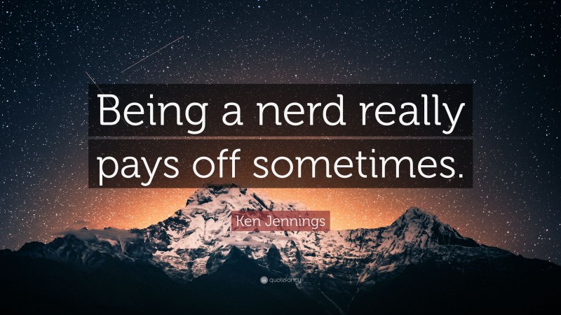 Ken Jennings Quote: “Being a nerd really pays off sometimes.”