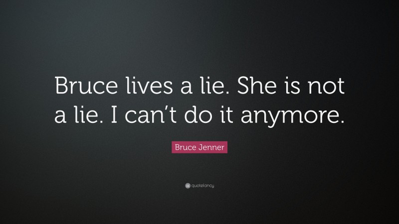 Bruce Jenner Quote: “Bruce lives a lie. She is not a lie. I can’t do it anymore.”