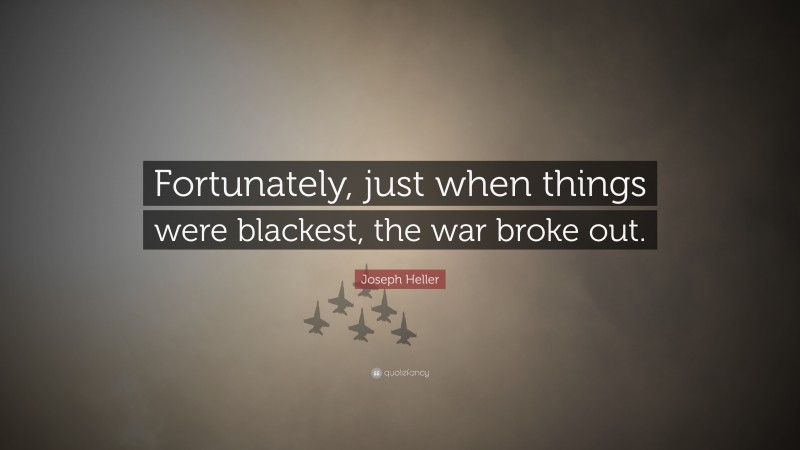 Joseph Heller Quote: “Fortunately, just when things were blackest, the war broke out.”