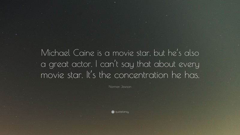 Norman Jewison Quote: “Michael Caine is a movie star, but he’s also a great actor. I can’t say that about every movie star. It’s the concentration he has.”