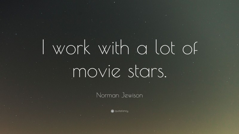 Norman Jewison Quote: “I work with a lot of movie stars.”