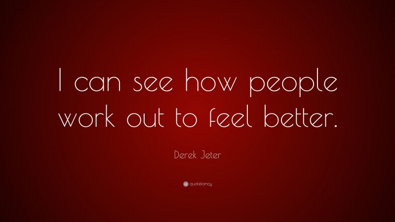 Derek Jeter Quote: “I can see how people work out to feel better.”