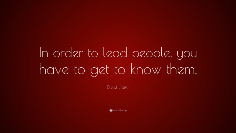 Derek Jeter Quote: “In order to lead people, you have to get to know them.”