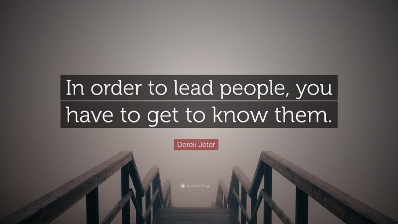 Derek Jeter Quote: “In order to lead people, you have to get to know them.”