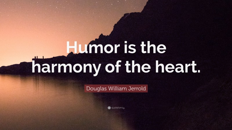 Douglas William Jerrold Quote: “Humor is the harmony of the heart.”
