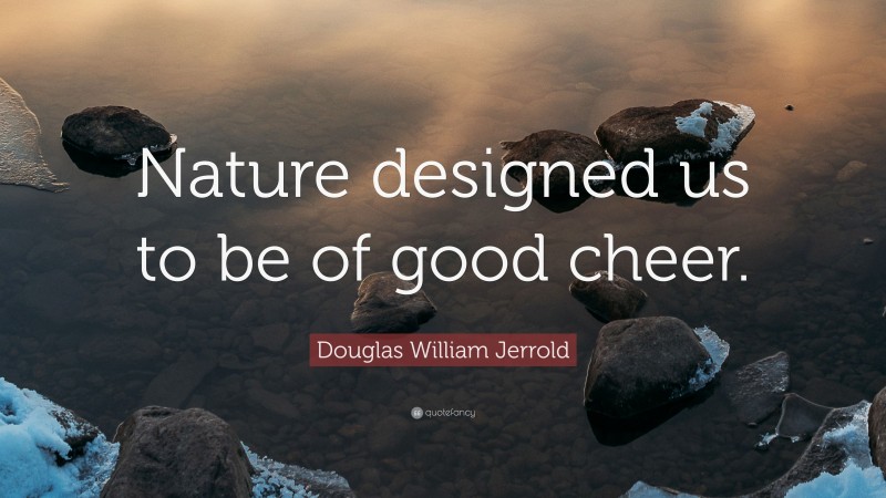 Douglas William Jerrold Quote: “Nature designed us to be of good cheer.”