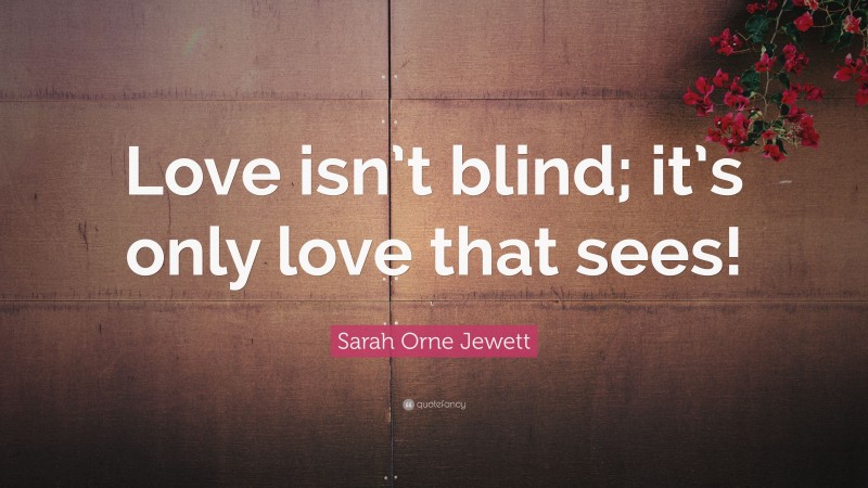 Sarah Orne Jewett Quote: “Love isn’t blind; it’s only love that sees!”