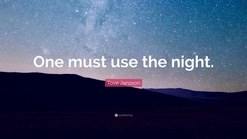 Tove Jansson Quote: “One must use the night.”