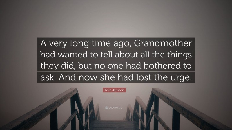 Tove Jansson Quote: “A very long time ago, Grandmother had wanted to tell about all the things they did, but no one had bothered to ask. And now she had lost the urge.”