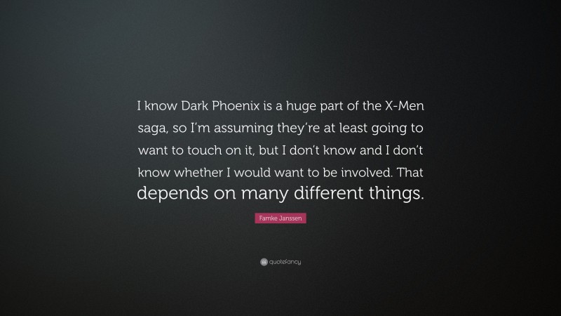 Famke Janssen Quote: “I know Dark Phoenix is a huge part of the X-Men saga, so I’m assuming they’re at least going to want to touch on it, but I don’t know and I don’t know whether I would want to be involved. That depends on many different things.”