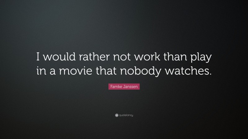 Famke Janssen Quote: “I would rather not work than play in a movie that nobody watches.”