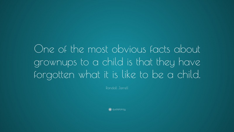Randall Jarrell Quote: “One of the most obvious facts about grownups to a child is that they have forgotten what it is like to be a child.”