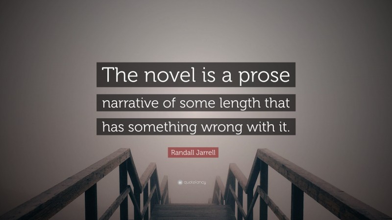 Randall Jarrell Quote: “The novel is a prose narrative of some length that has something wrong with it.”