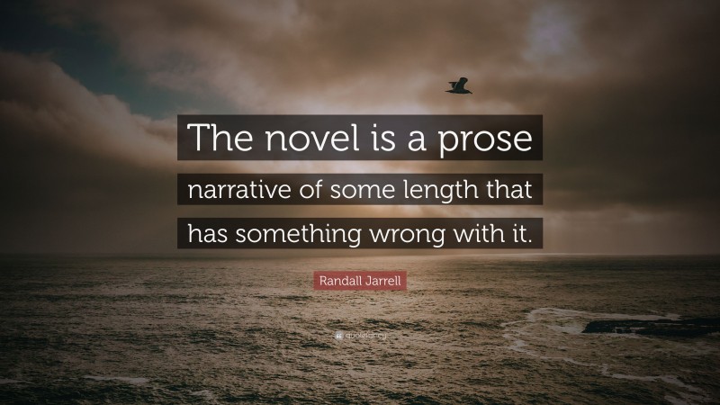 Randall Jarrell Quote: “The novel is a prose narrative of some length that has something wrong with it.”