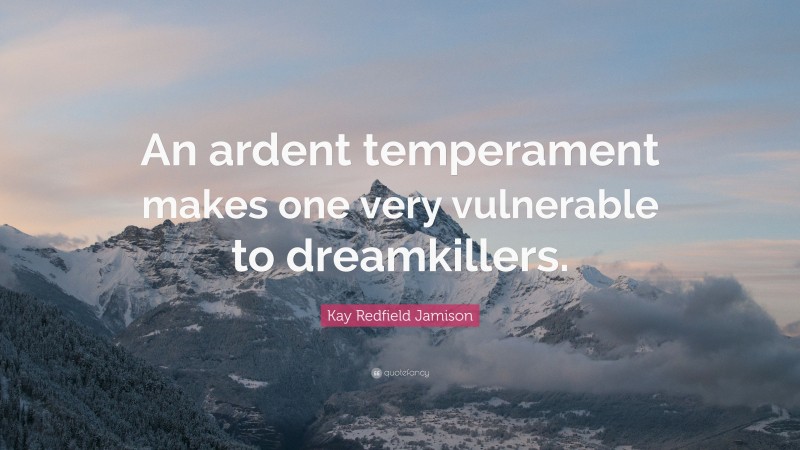 Kay Redfield Jamison Quote: “An ardent temperament makes one very vulnerable to dreamkillers.”