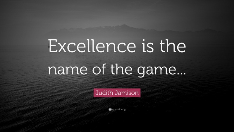 Judith Jamison Quote: “Excellence is the name of the game...”