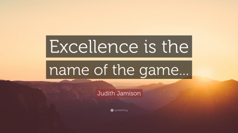 Judith Jamison Quote: “Excellence is the name of the game...”