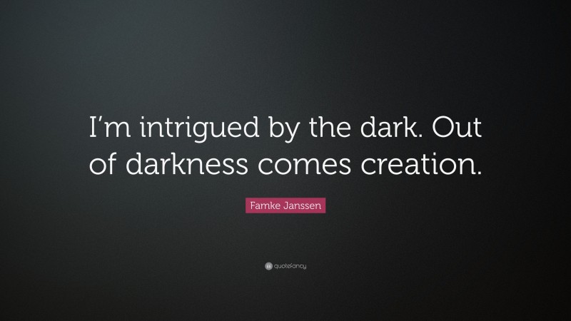 Famke Janssen Quote: “I’m intrigued by the dark. Out of darkness comes creation.”
