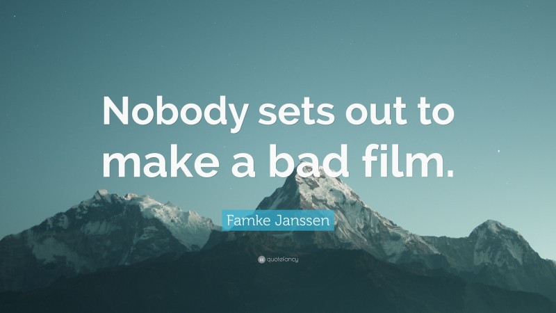 Famke Janssen Quote: “Nobody sets out to make a bad film.”