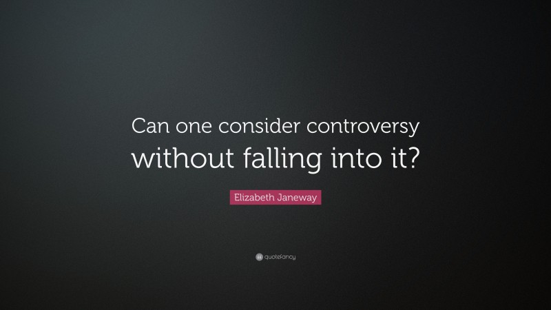 Elizabeth Janeway Quote: “Can one consider controversy without falling into it?”
