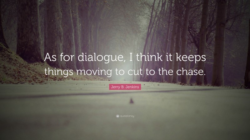 Jerry B. Jenkins Quote: “As for dialogue, I think it keeps things moving to cut to the chase.”