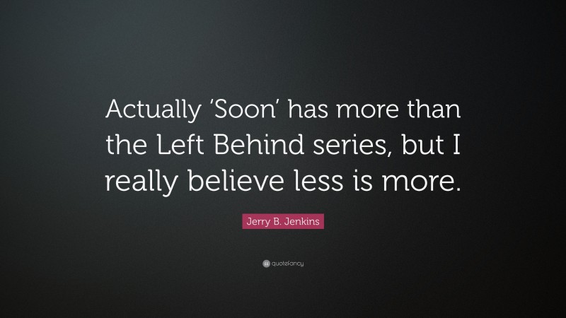 Jerry B. Jenkins Quote: “Actually ‘Soon’ has more than the Left Behind series, but I really believe less is more.”