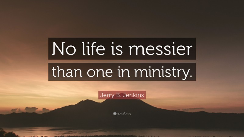 Jerry B. Jenkins Quote: “No life is messier than one in ministry.”