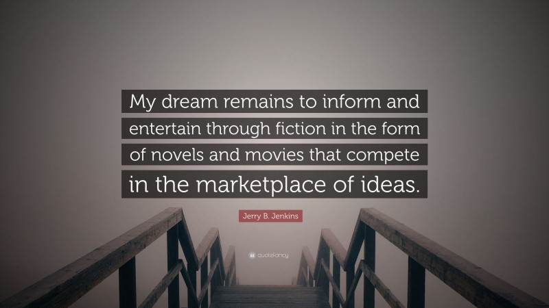 Jerry B. Jenkins Quote: “My dream remains to inform and entertain through fiction in the form of novels and movies that compete in the marketplace of ideas.”