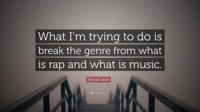 Wyclef Jean Quote: “What I’m trying to do is break the genre from what is rap and what is music.”