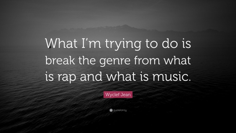 Wyclef Jean Quote: “What I’m trying to do is break the genre from what is rap and what is music.”