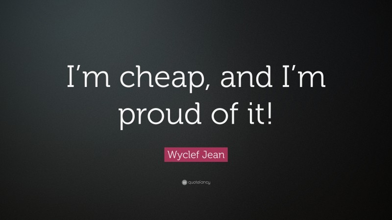Wyclef Jean Quote: “I’m cheap, and I’m proud of it!”
