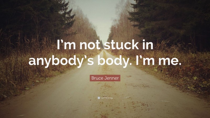 Bruce Jenner Quote: “I’m not stuck in anybody’s body. I’m me.”
