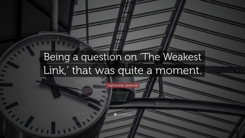 Katherine Jenkins Quote: “Being a question on ‘The Weakest Link,’ that was quite a moment.”